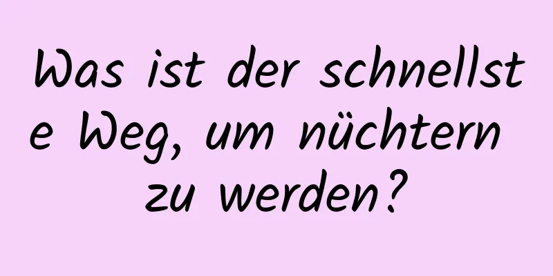 Was ist der schnellste Weg, um nüchtern zu werden?
