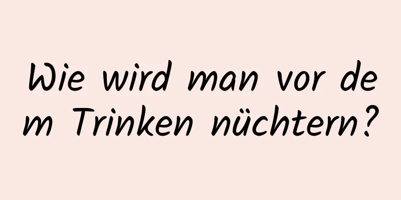Wie wird man vor dem Trinken nüchtern?
