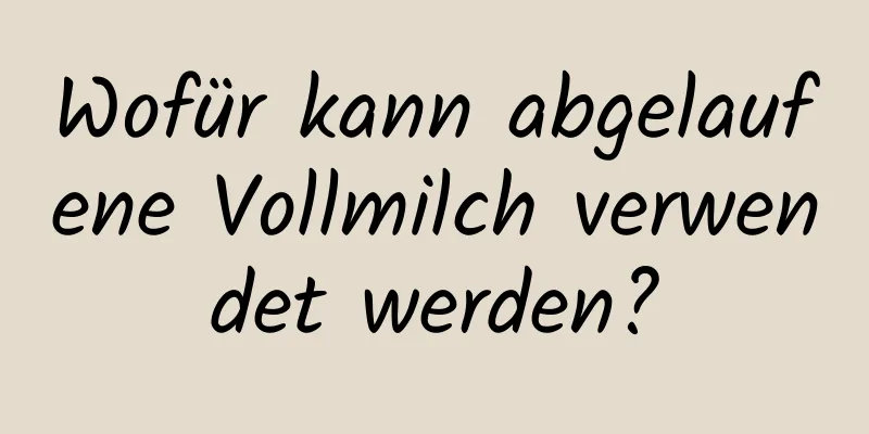 Wofür kann abgelaufene Vollmilch verwendet werden?
