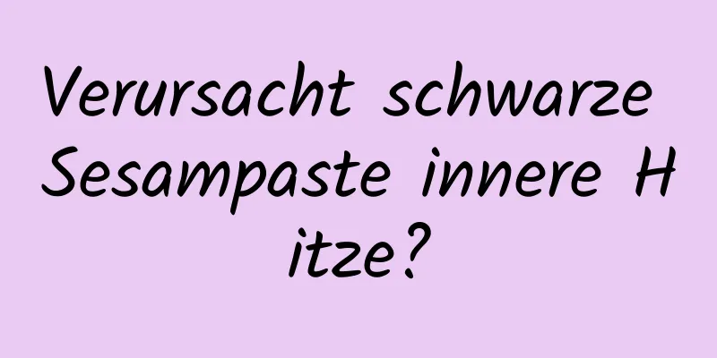 Verursacht schwarze Sesampaste innere Hitze?