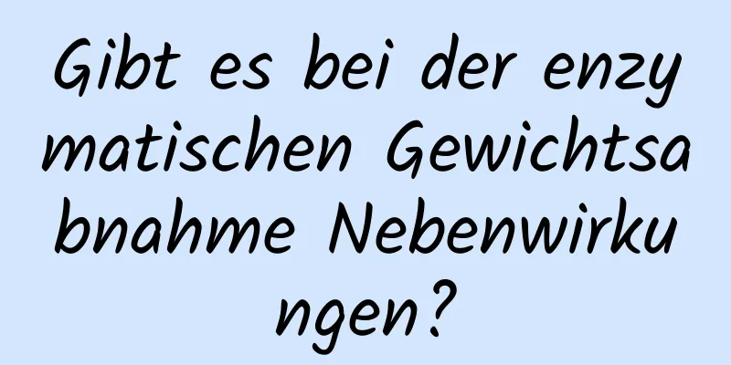 Gibt es bei der enzymatischen Gewichtsabnahme Nebenwirkungen?