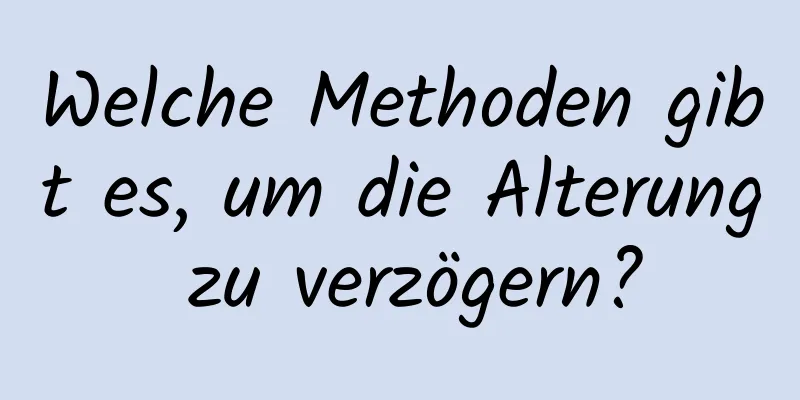 Welche Methoden gibt es, um die Alterung zu verzögern?