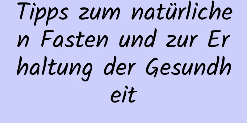 Tipps zum natürlichen Fasten und zur Erhaltung der Gesundheit