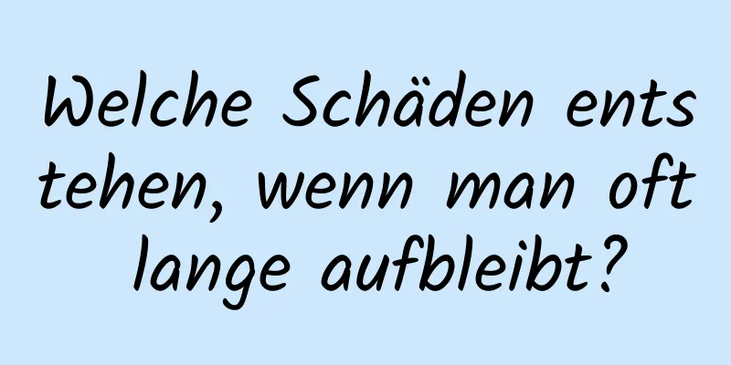 Welche Schäden entstehen, wenn man oft lange aufbleibt?