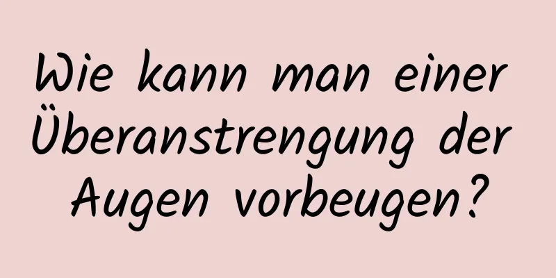 Wie kann man einer Überanstrengung der Augen vorbeugen?