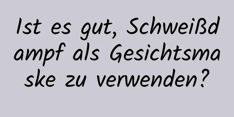 Ist es gut, Schweißdampf als Gesichtsmaske zu verwenden?