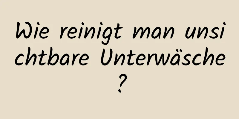 Wie reinigt man unsichtbare Unterwäsche?