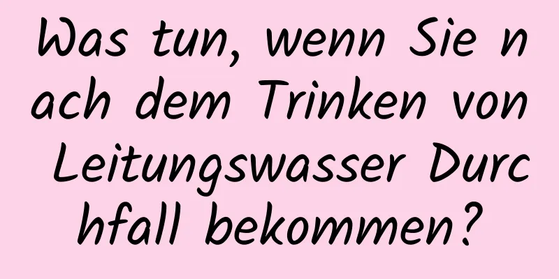 Was tun, wenn Sie nach dem Trinken von Leitungswasser Durchfall bekommen?