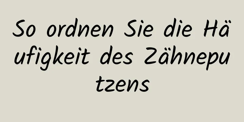 So ordnen Sie die Häufigkeit des Zähneputzens