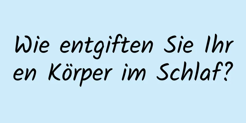 Wie entgiften Sie Ihren Körper im Schlaf?