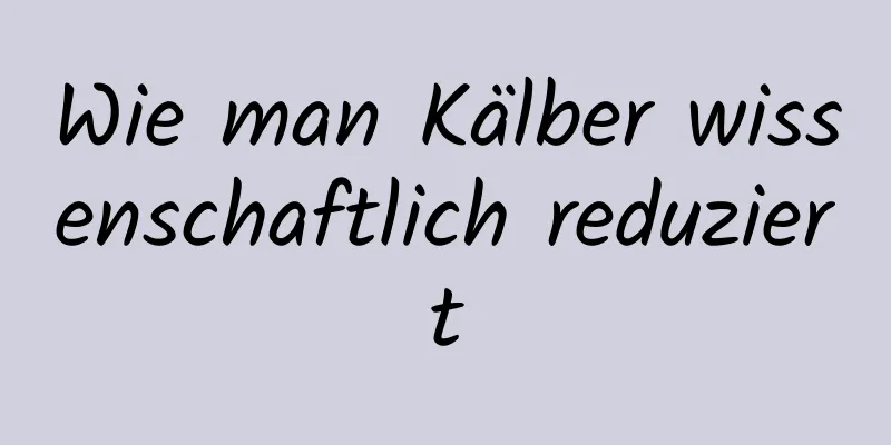 Wie man Kälber wissenschaftlich reduziert
