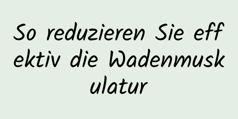 So reduzieren Sie effektiv die Wadenmuskulatur