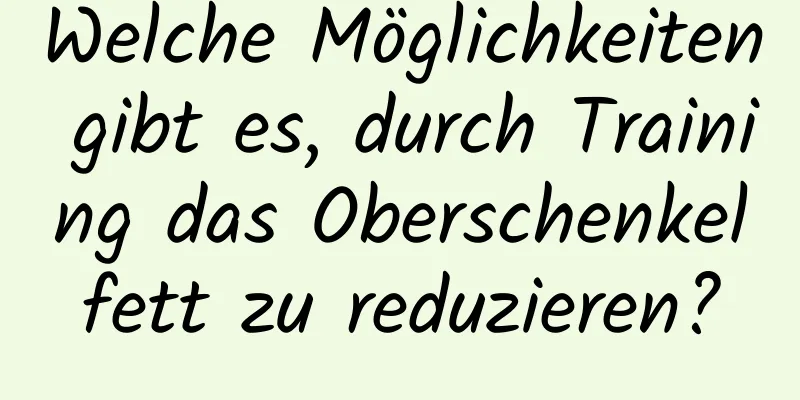 Welche Möglichkeiten gibt es, durch Training das Oberschenkelfett zu reduzieren?