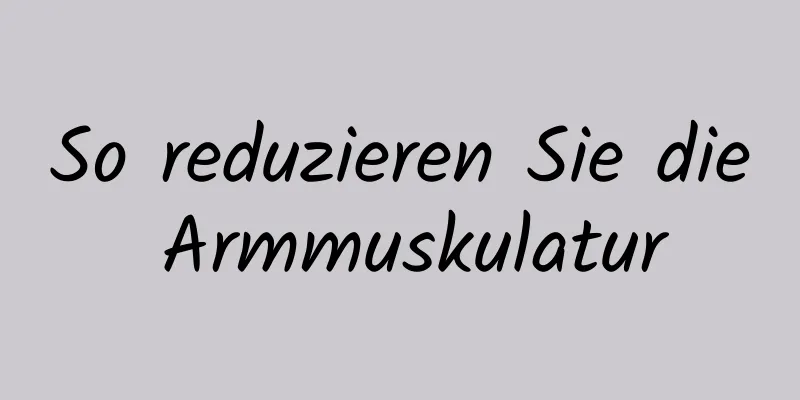 So reduzieren Sie die Armmuskulatur