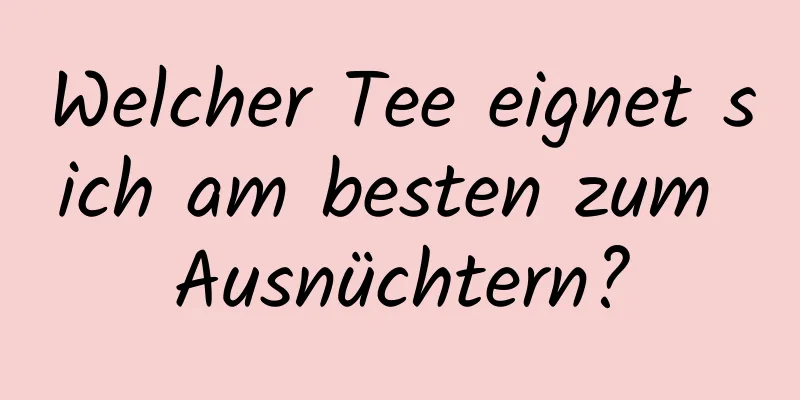 Welcher Tee eignet sich am besten zum Ausnüchtern?