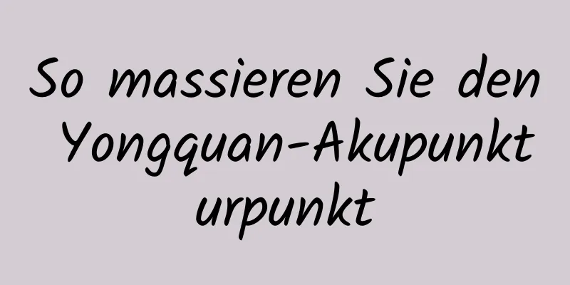 So massieren Sie den Yongquan-Akupunkturpunkt