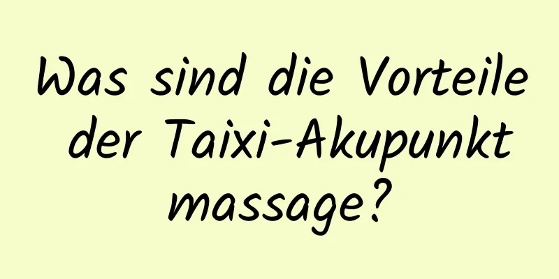 Was sind die Vorteile der Taixi-Akupunktmassage?