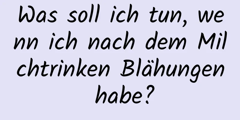 Was soll ich tun, wenn ich nach dem Milchtrinken Blähungen habe?