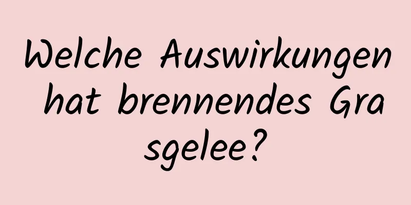 Welche Auswirkungen hat brennendes Grasgelee?