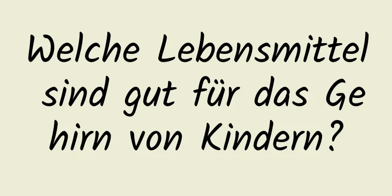 Welche Lebensmittel sind gut für das Gehirn von Kindern?
