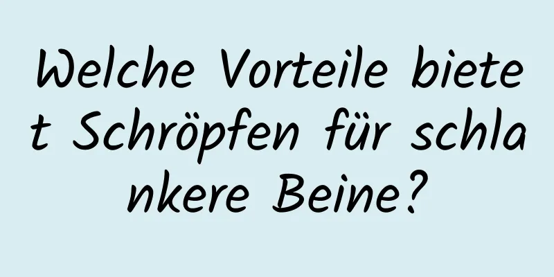 Welche Vorteile bietet Schröpfen für schlankere Beine?