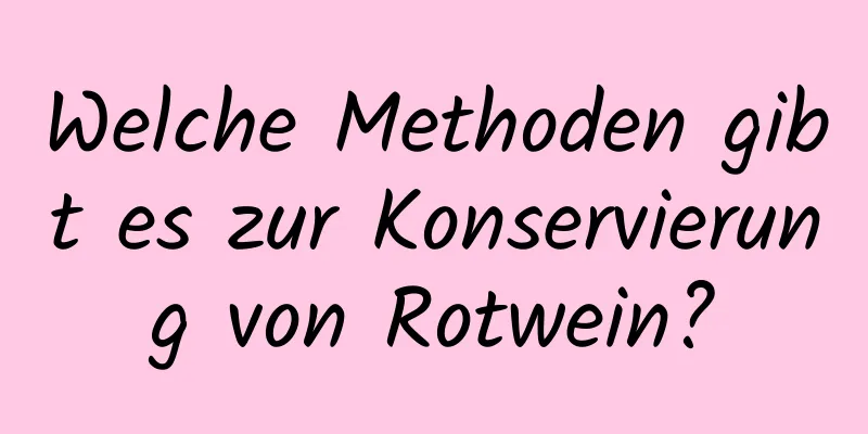 Welche Methoden gibt es zur Konservierung von Rotwein?