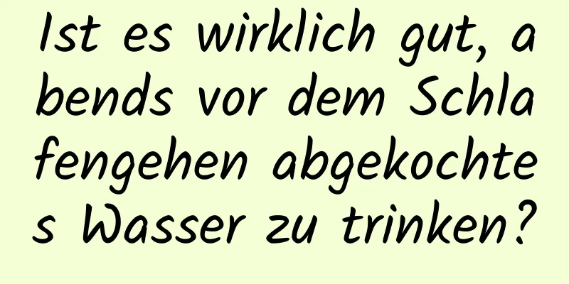 Ist es wirklich gut, abends vor dem Schlafengehen abgekochtes Wasser zu trinken?