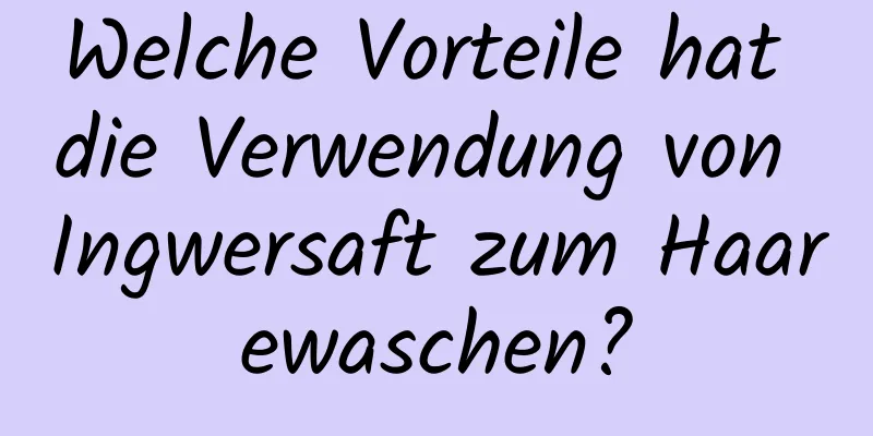 Welche Vorteile hat die Verwendung von Ingwersaft zum Haarewaschen?