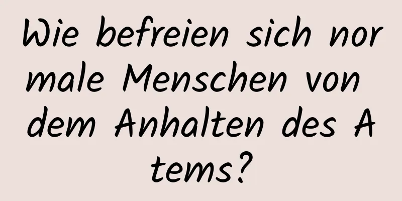 Wie befreien sich normale Menschen von dem Anhalten des Atems?