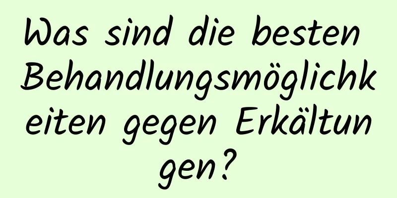Was sind die besten Behandlungsmöglichkeiten gegen Erkältungen?