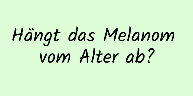 Hängt das Melanom vom Alter ab?
