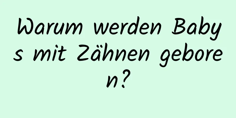 Warum werden Babys mit Zähnen geboren?