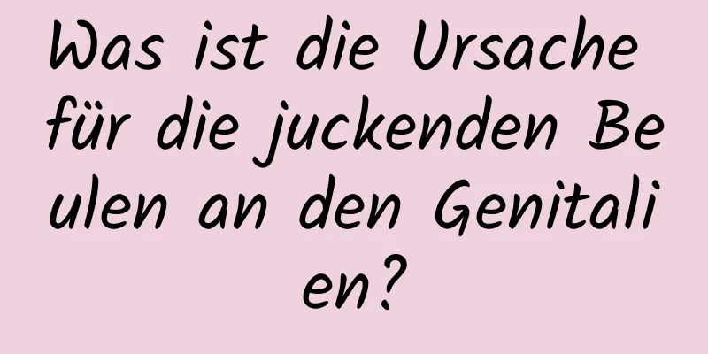Was ist die Ursache für die juckenden Beulen an den Genitalien?