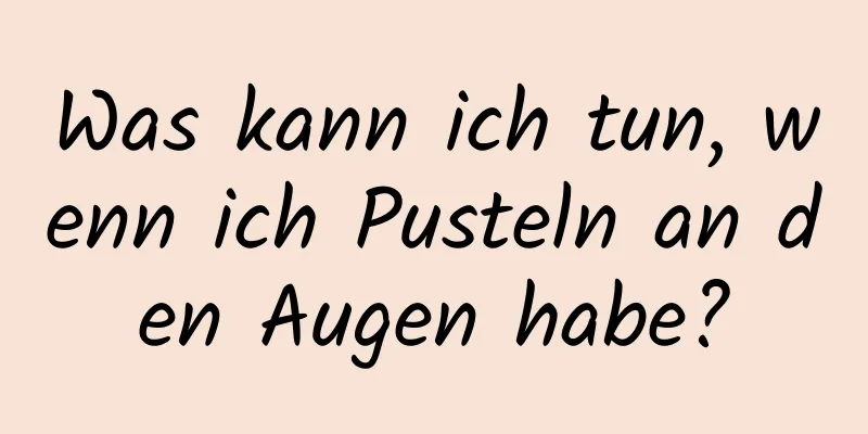 Was kann ich tun, wenn ich Pusteln an den Augen habe?