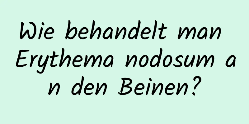 Wie behandelt man Erythema nodosum an den Beinen?