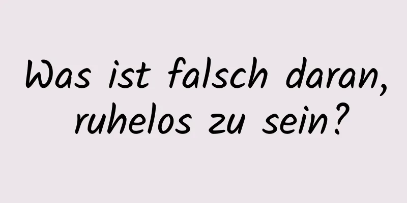 Was ist falsch daran, ruhelos zu sein?