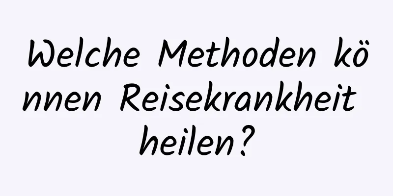 Welche Methoden können Reisekrankheit heilen?