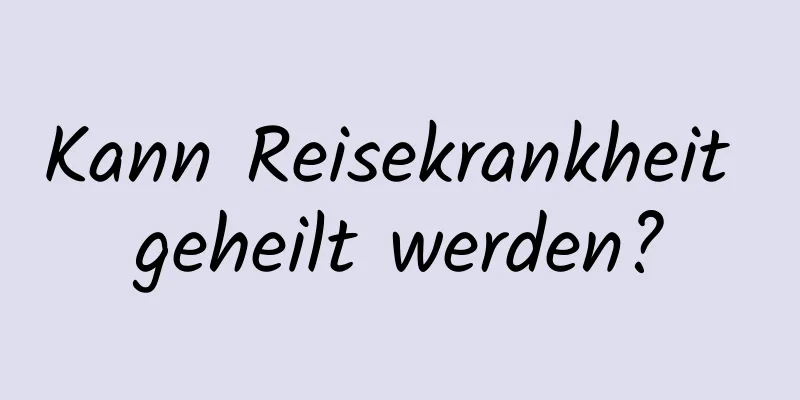 Kann Reisekrankheit geheilt werden?