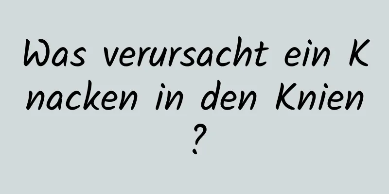 Was verursacht ein Knacken in den Knien?