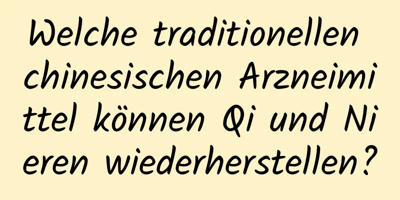 Welche traditionellen chinesischen Arzneimittel können Qi und Nieren wiederherstellen?