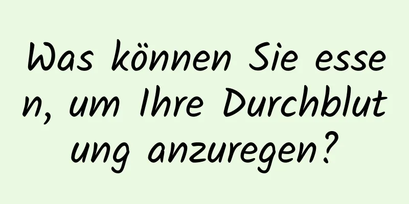 Was können Sie essen, um Ihre Durchblutung anzuregen?