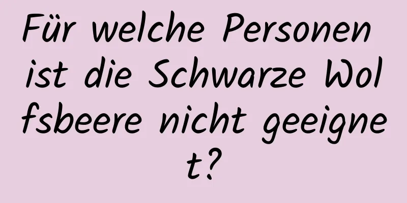 Für welche Personen ist die Schwarze Wolfsbeere nicht geeignet?