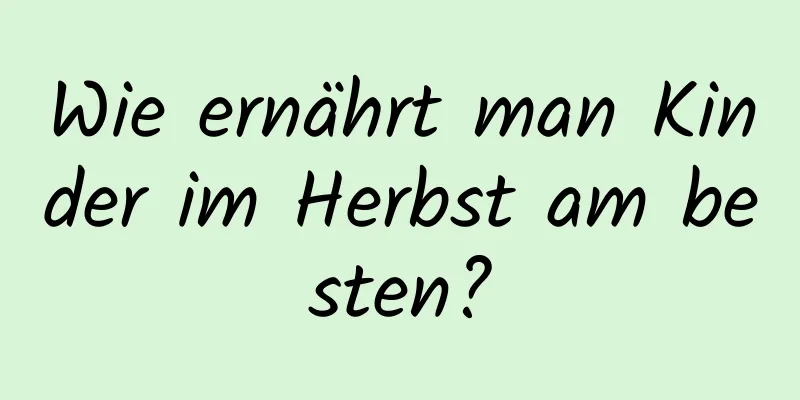 Wie ernährt man Kinder im Herbst am besten?