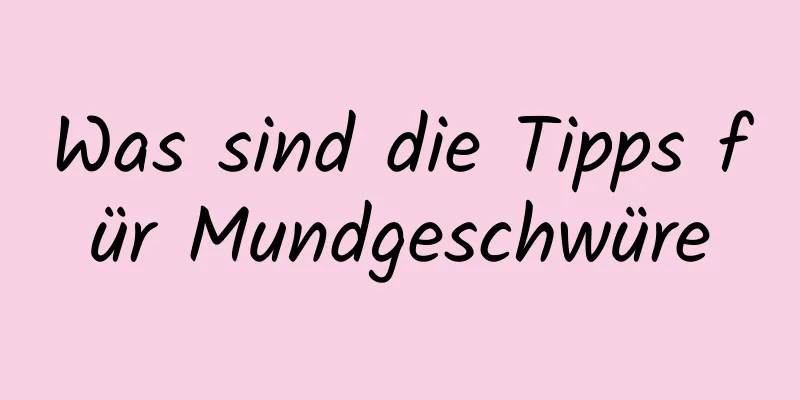 Was sind die Tipps für Mundgeschwüre