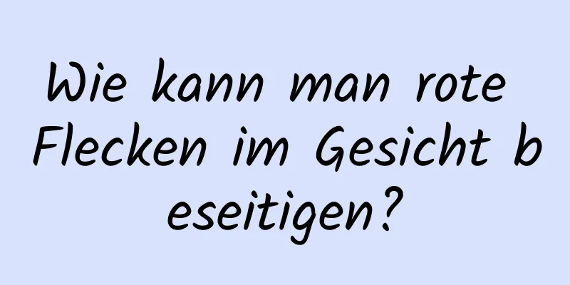 Wie kann man rote Flecken im Gesicht beseitigen?