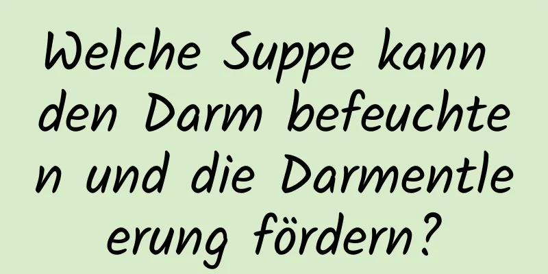 Welche Suppe kann den Darm befeuchten und die Darmentleerung fördern?