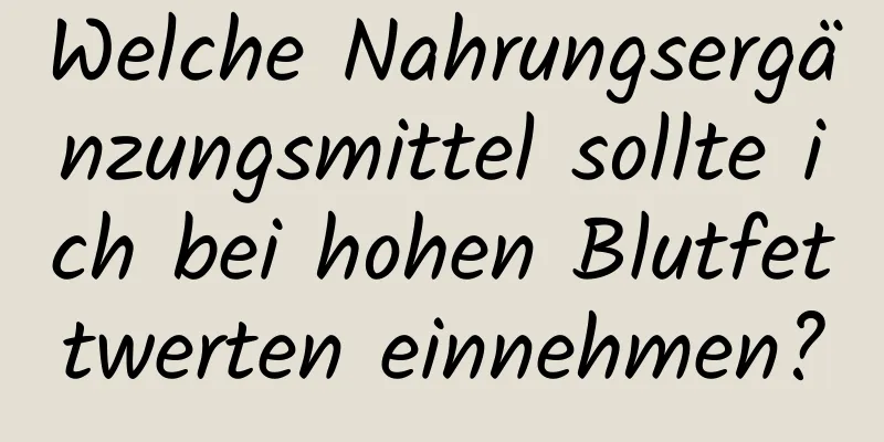 Welche Nahrungsergänzungsmittel sollte ich bei hohen Blutfettwerten einnehmen?