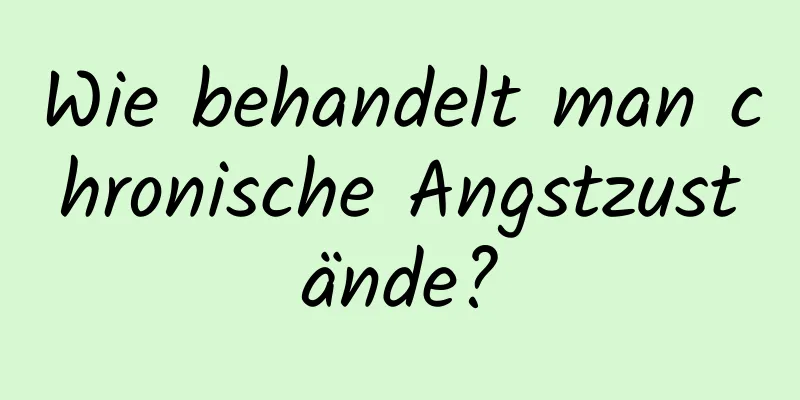 Wie behandelt man chronische Angstzustände?