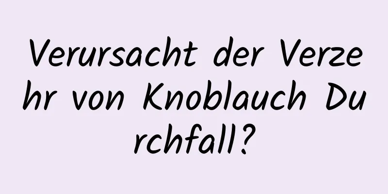 Verursacht der Verzehr von Knoblauch Durchfall?