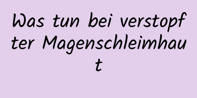 Was tun bei verstopfter Magenschleimhaut